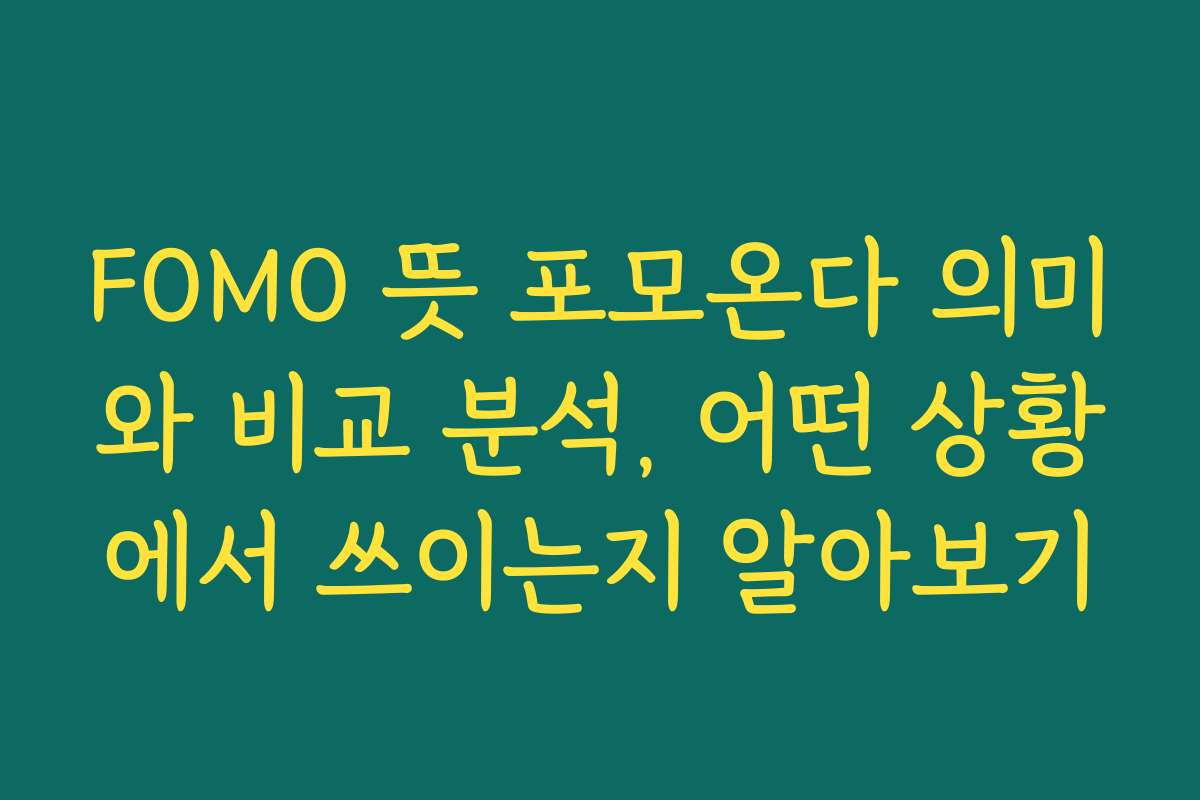 FOMO 뜻 포모온다 의미와 비교 분석, 어떤 상황에서 쓰이는지 알아보기