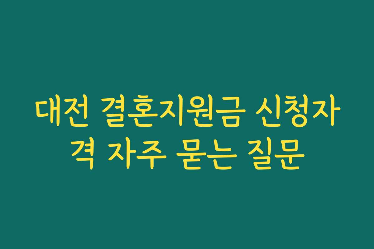 대전 결혼지원금 신청자격 자주 묻는 질문 대전 결혼지원금 신청자격 자주 묻는 질문