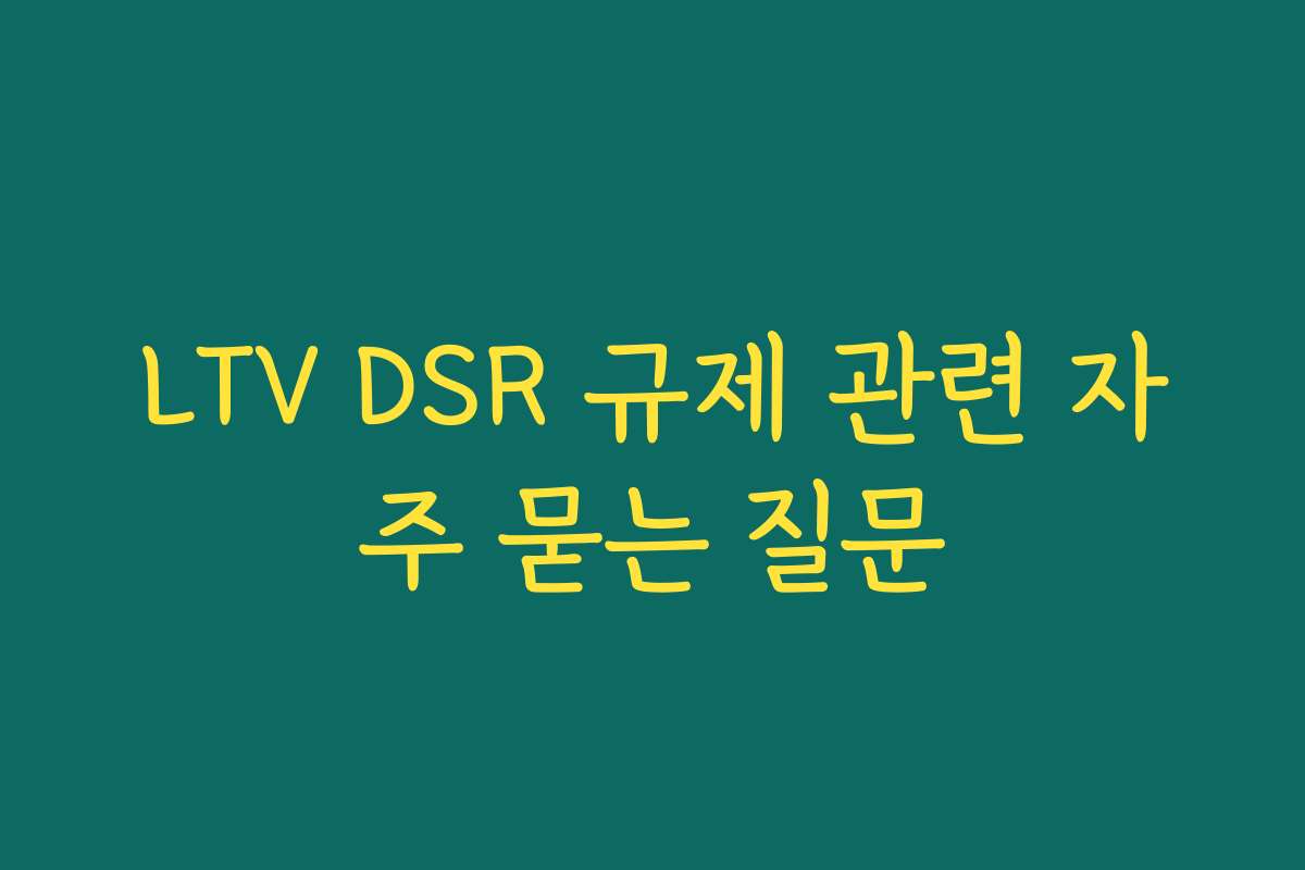 LTV DSR 규제 관련 자주 묻는 질문 LTV DSR 규제 관련 자주 묻는 질문