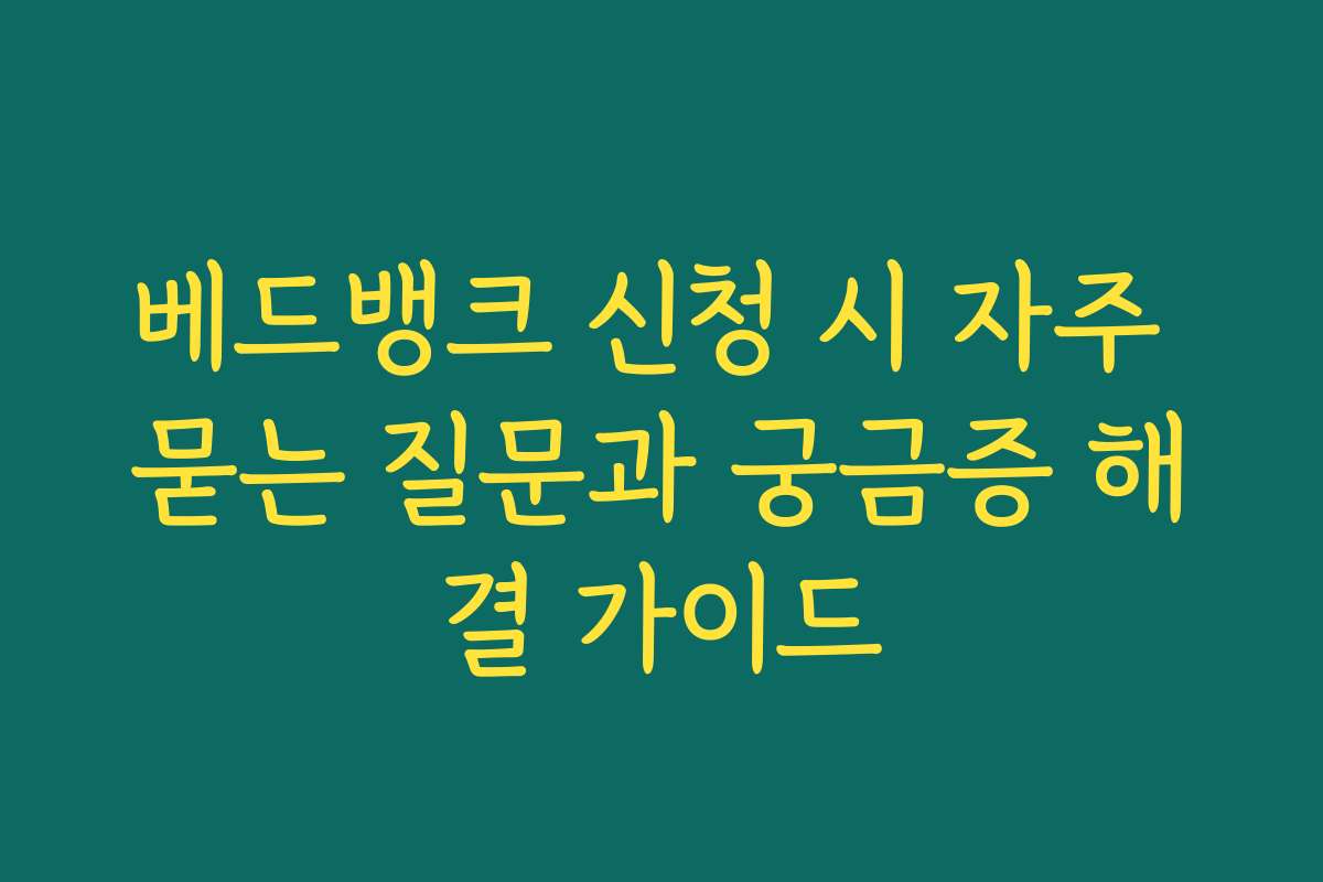 베드뱅크 신청 시 자주 묻는 질문과 궁금증 해결 가이드