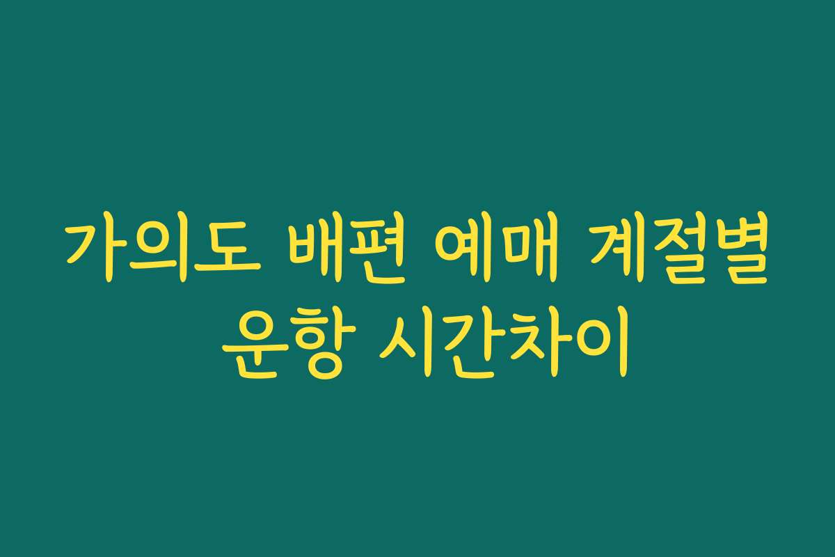 가의도 배편 예매 계절별 운항 시간차이 가의도 배편 예매 계절별 운항 시간차이