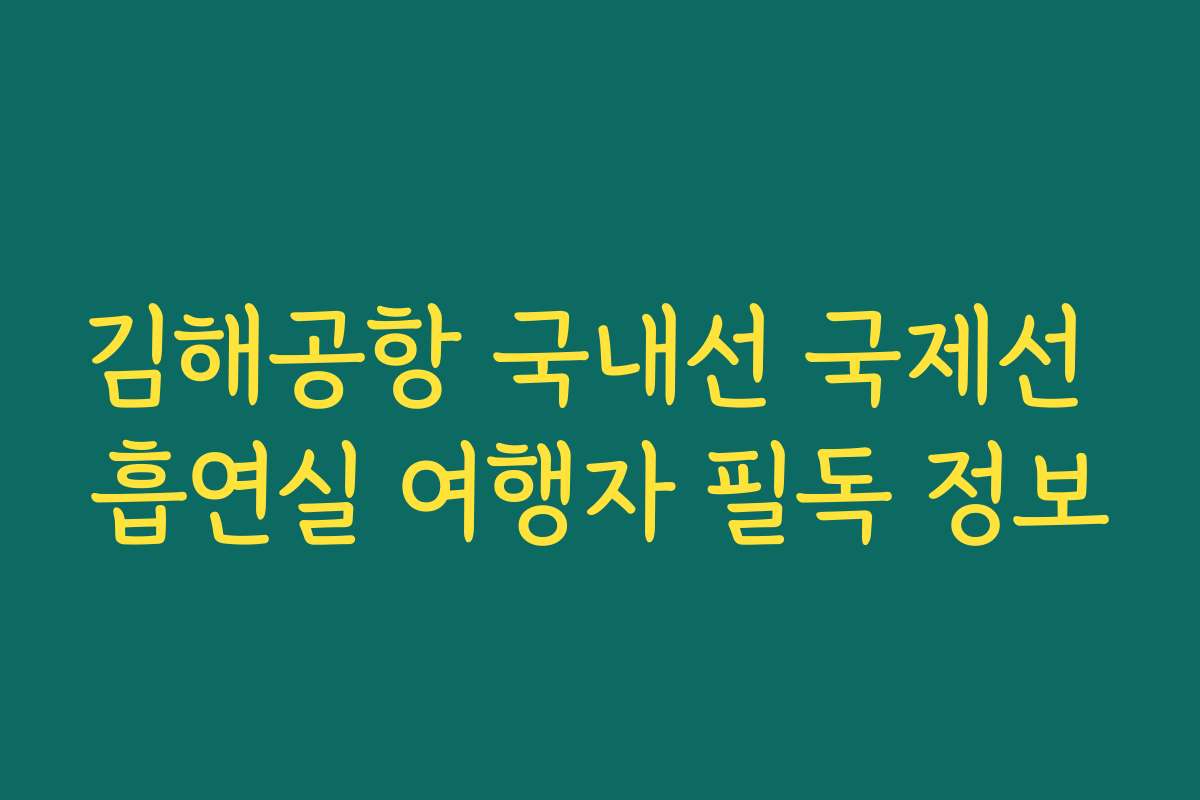 김해공항 국내선 국제선 흡연실 여행자 필독 정보 김해공항 국내선 국제선 흡연실 여행자 필독 정보
