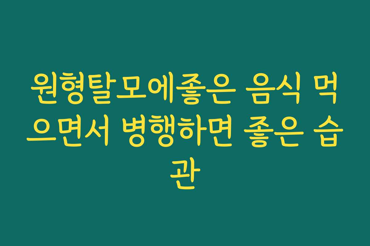원형탈모에좋은 음식 먹으면서 병행하면 좋은 습관