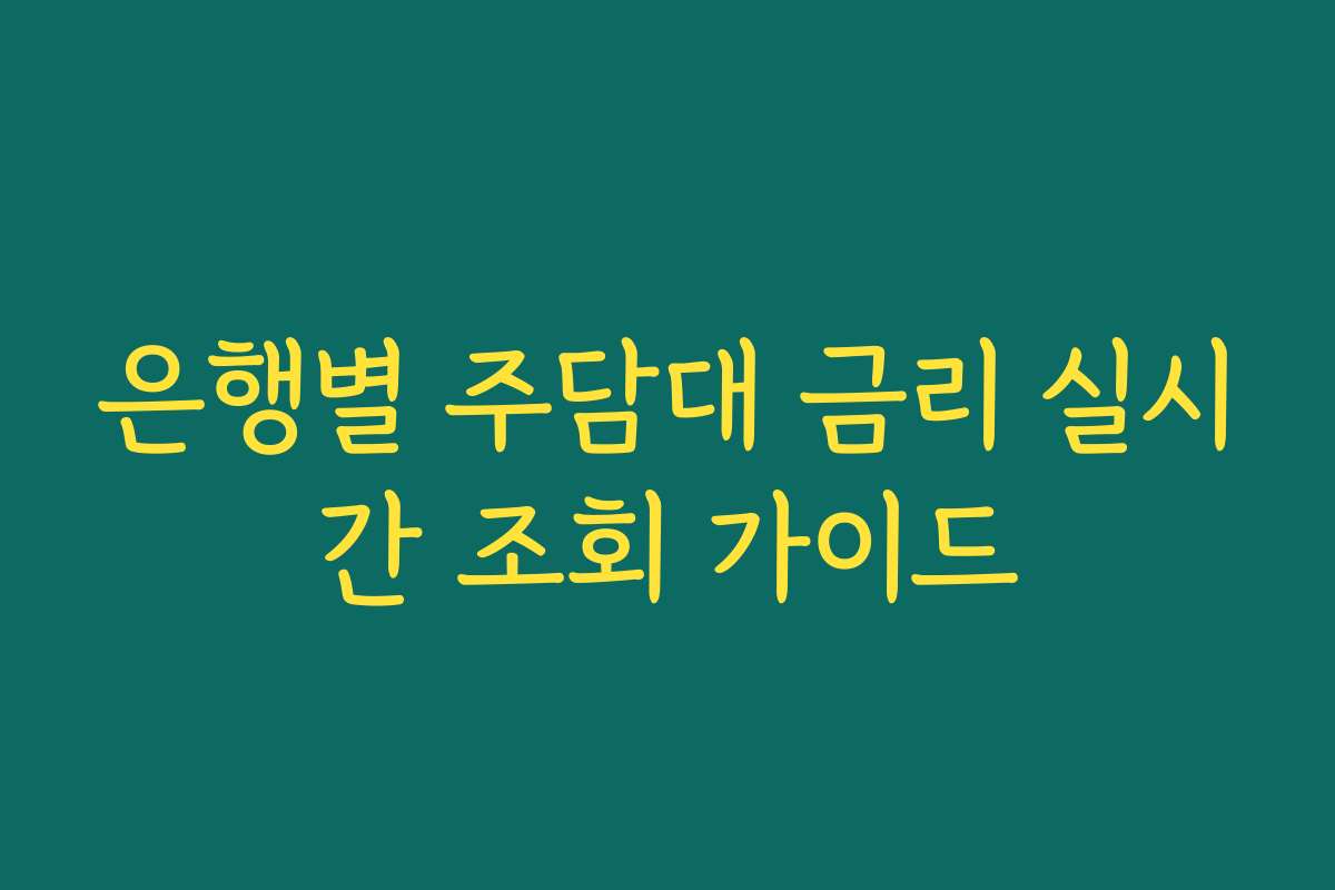 은행별 주담대 금리 실시간 조회 가이드 은행별 주담대 금리 실시간 조회 가이드