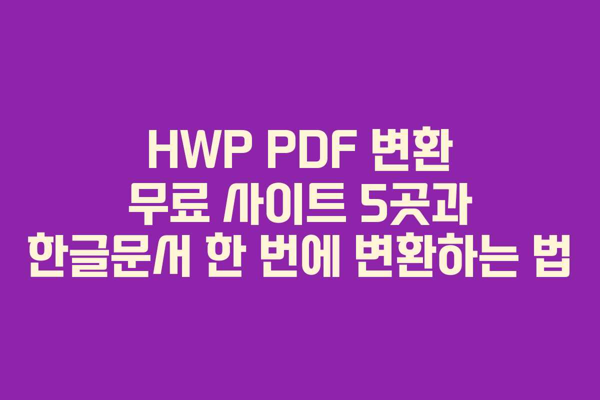 HWP PDF 변환 무료 사이트 5곳과 한글문서 한 번에 변환하는 법 HWP PDF 변환 무료 사이트 5곳과 한글문서 한 번에 변환하는 법