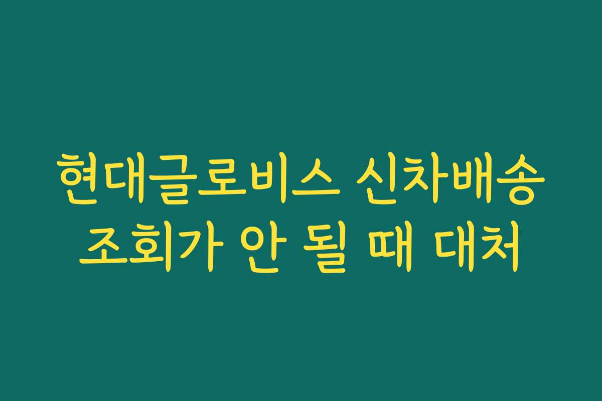 현대글로비스 신차배송조회가 안 될 때 대처