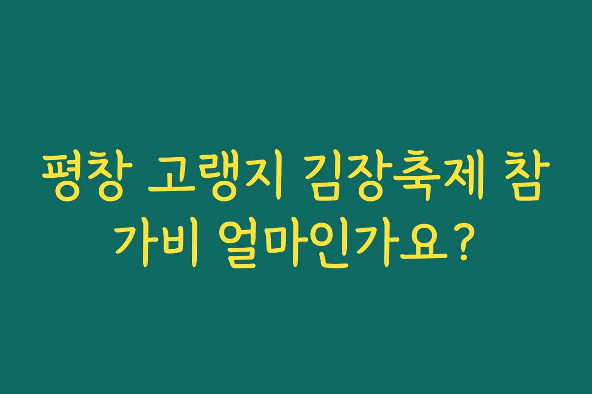 평창 고랭지 김장축제 참가비 얼마인가요?