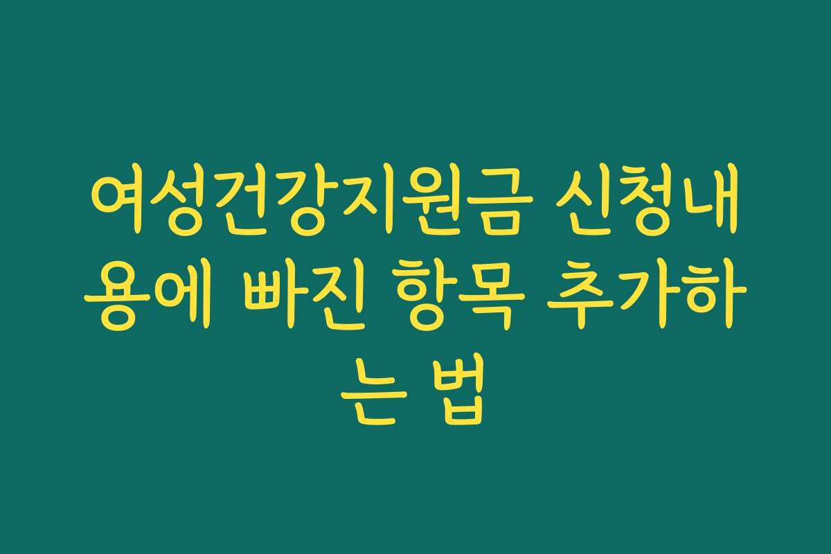 여성건강지원금 신청내용에 빠진 항목 추가하는 법