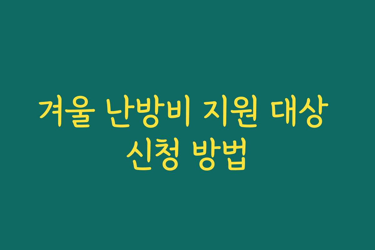겨울 난방비 지원 대상 신청 방법 겨울 난방비 지원 대상 신청 방법