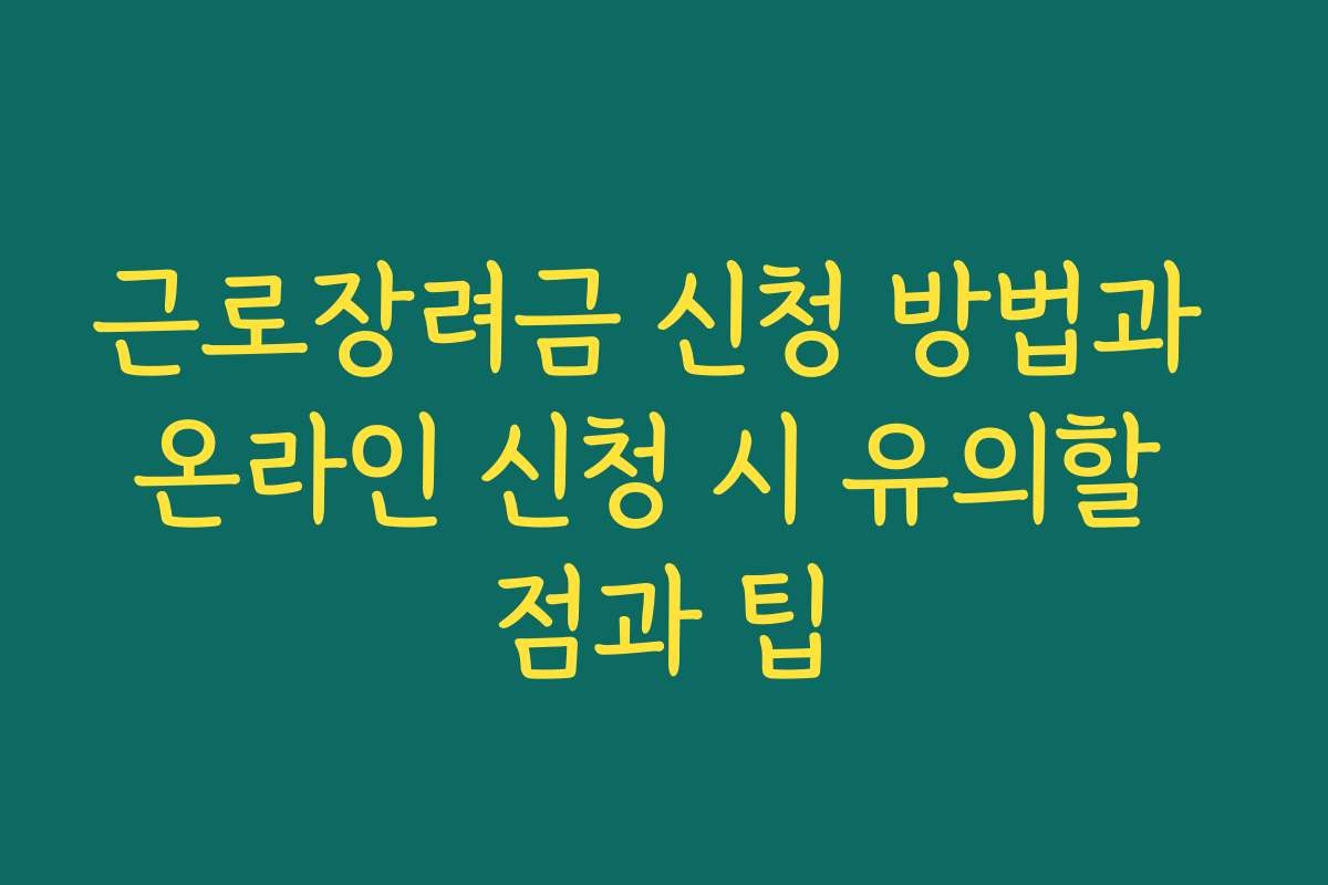 근로장려금 신청 방법과 온라인 신청 시 유의할 점과 팁