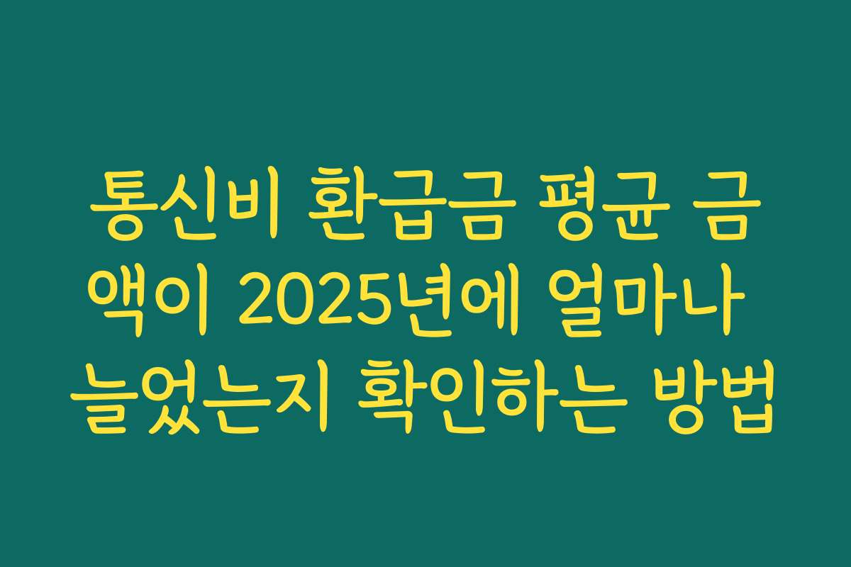 통신비 환급금 평균 금액이 2025년에 얼마나 늘었는지 확인하는 방법