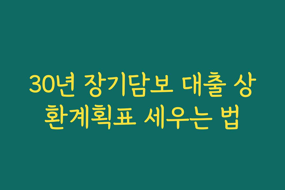 30년 장기담보 대출 상환계획표 세우는 법