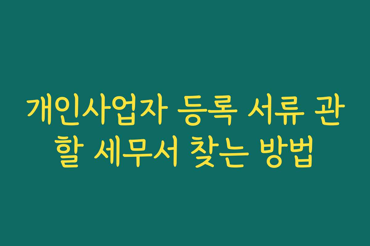 개인사업자 등록 서류 관할 세무서 찾는 방법 개인사업자 등록 서류 관할 세무서 찾는 방법