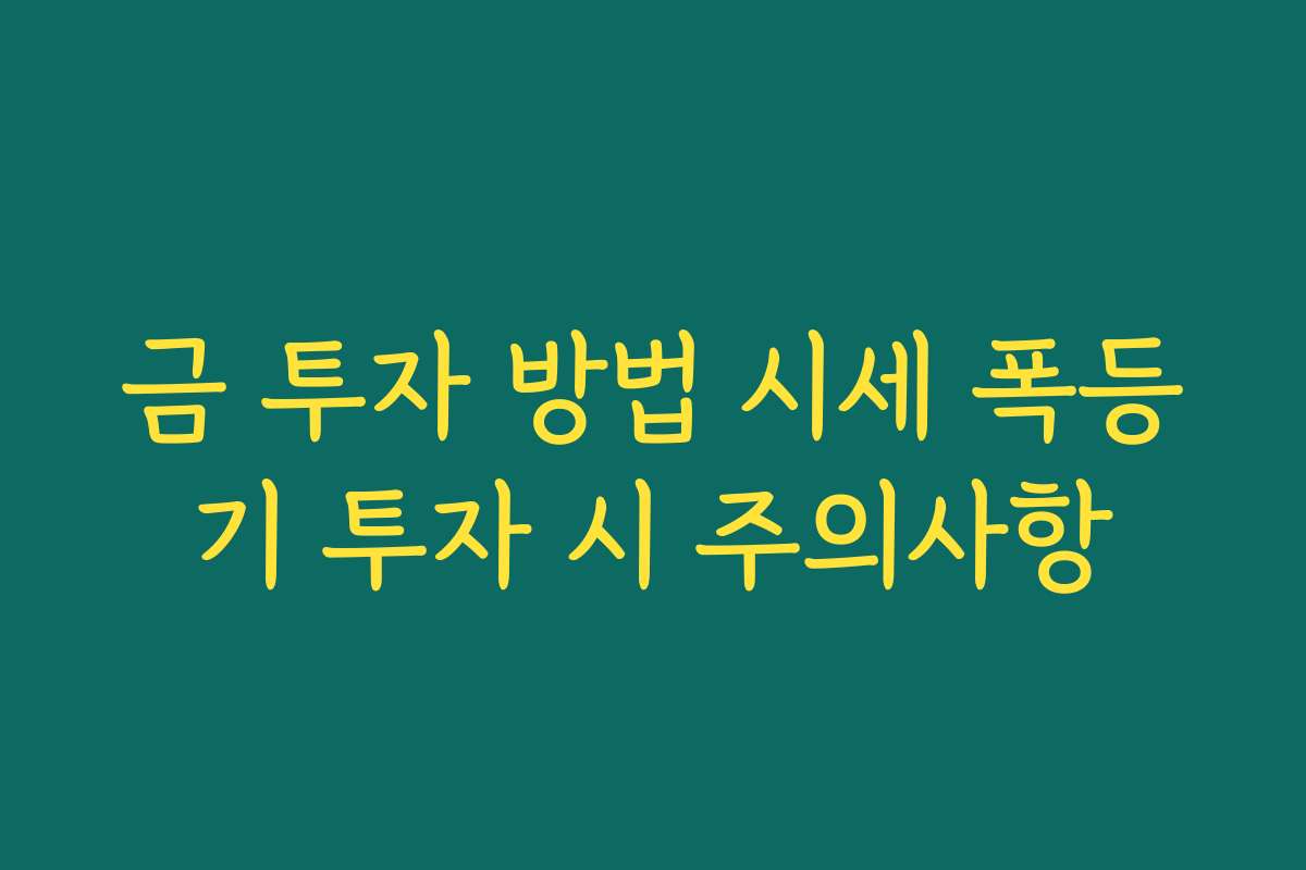 금 투자 방법 시세 폭등기 투자 시 주의사항