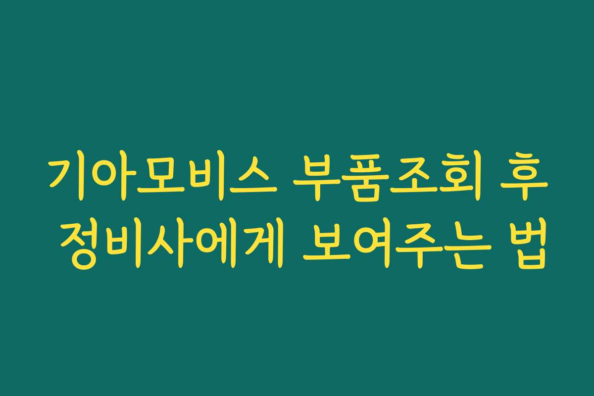 기아모비스 부품조회 후 정비사에게 보여주는 법
