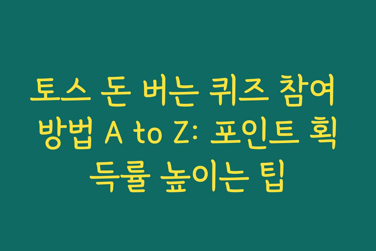 토스 돈 버는 퀴즈 참여 방법 A to Z: 포인트 획득률 높이는 팁