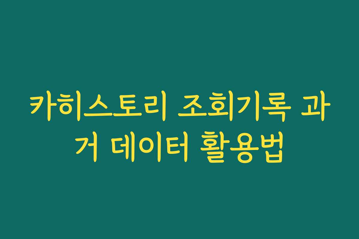 카히스토리 조회기록 과거 데이터 활용법 카히스토리 조회기록 과거 데이터 활용법