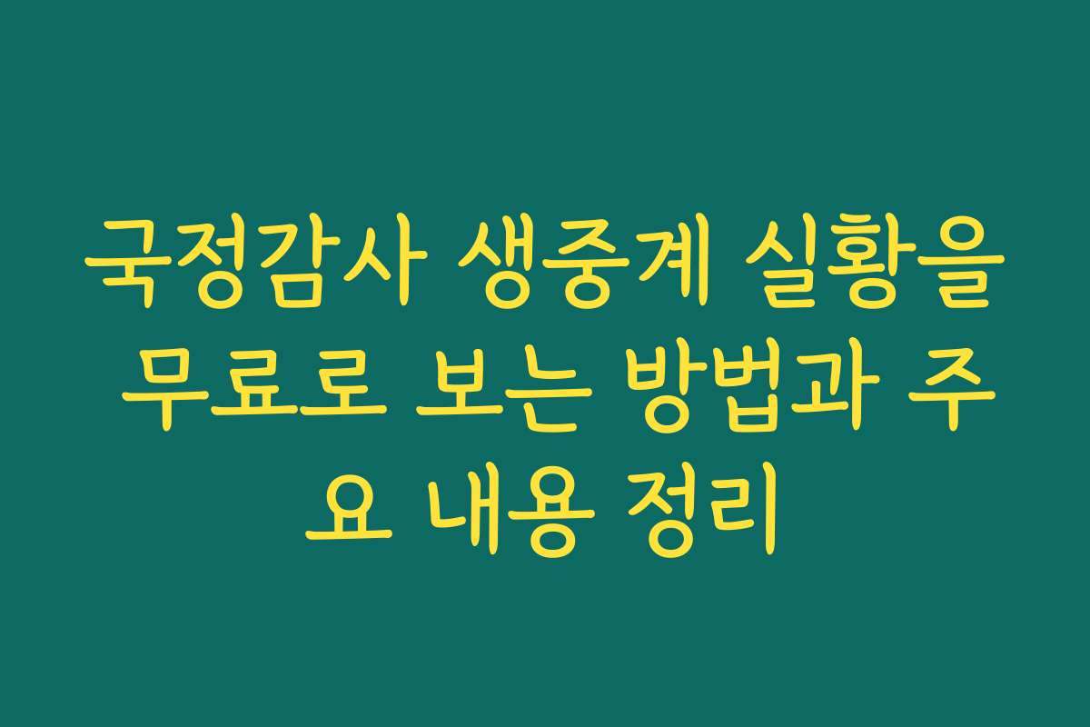 국정감사 생중계 실황을 무료로 보는 방법과 주요 내용 정리
