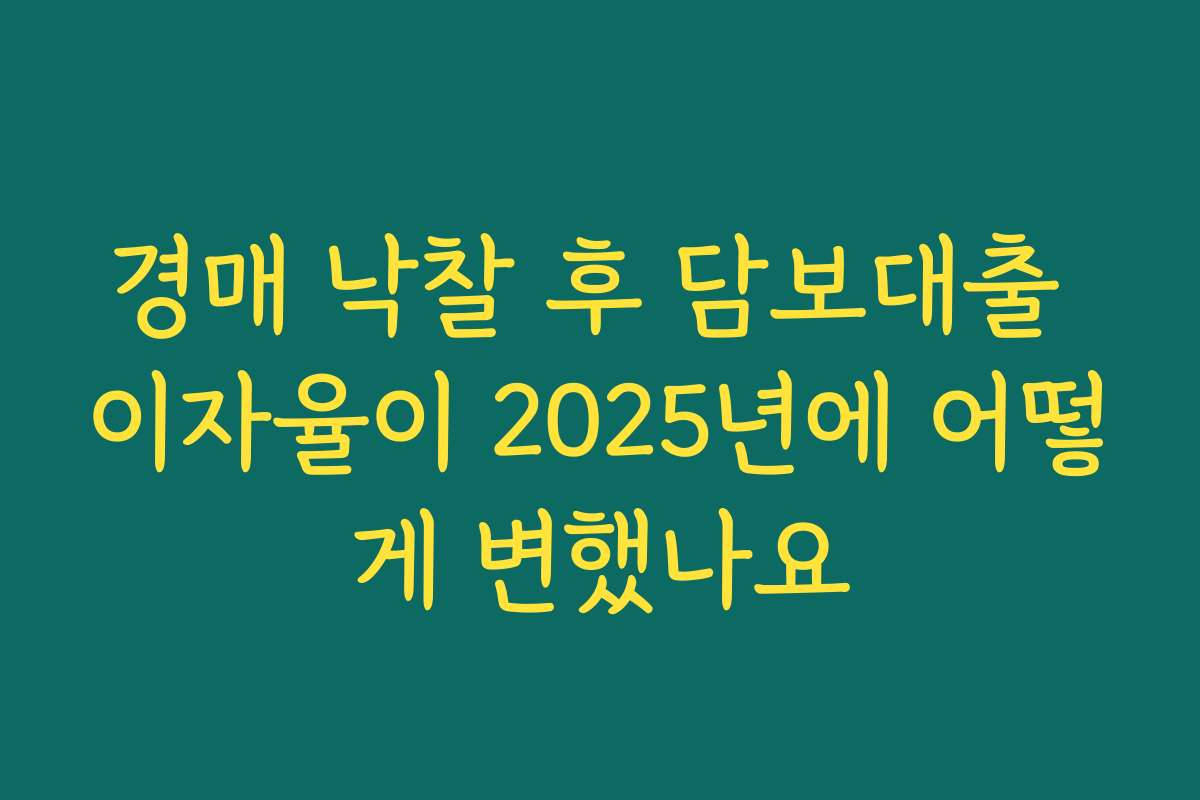 경매 낙찰 후 담보대출 이자율이 2025년에 어떻게 변했나요