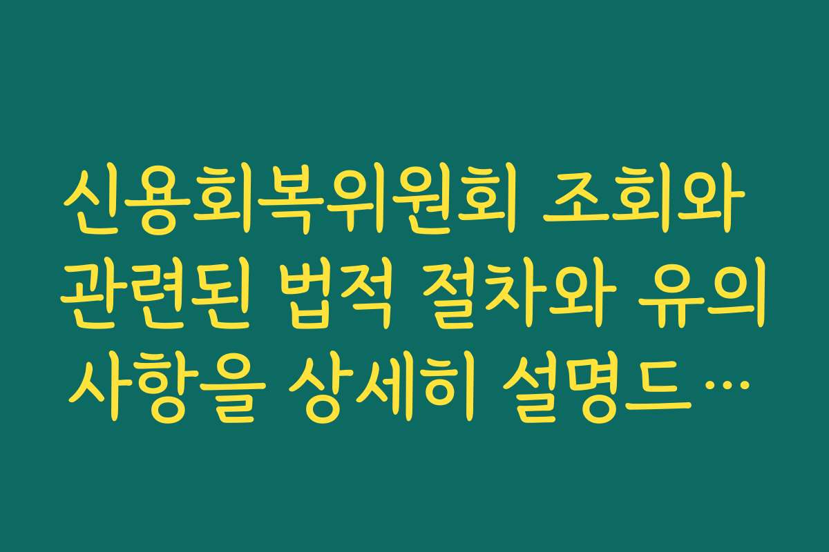 신용회복위원회 조회와 관련된 법적 절차와 유의사항을 상세히 설명드려요