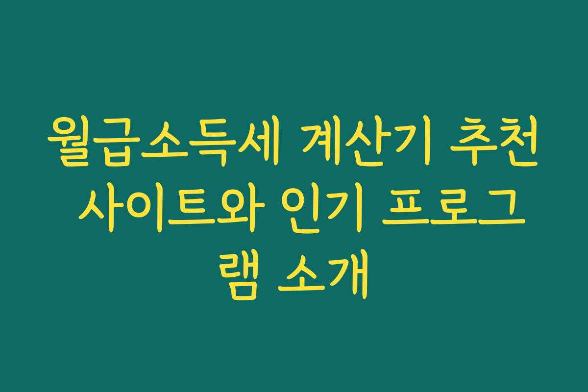 월급소득세 계산기 추천 사이트와 인기 프로그램 소개