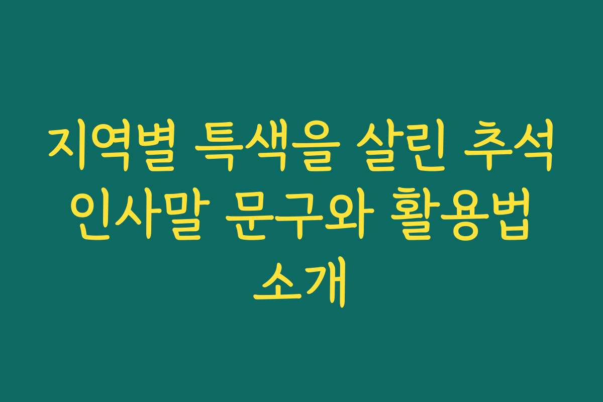 지역별 특색을 살린 추석 인사말 문구와 활용법 소개