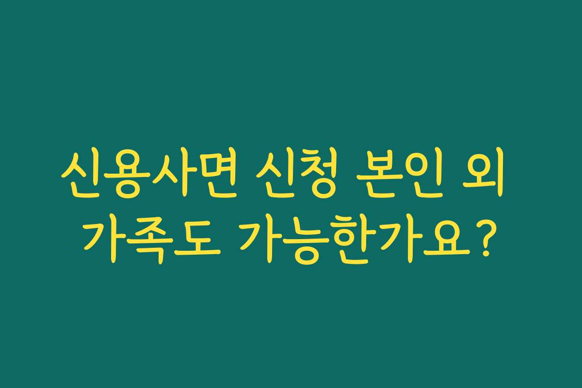 신용사면 신청 본인 외 가족도 가능한가요?