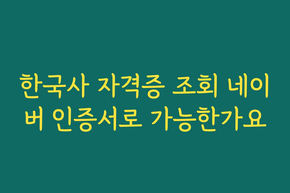 한국사 자격증 조회 네이버 인증서로 가능한가요