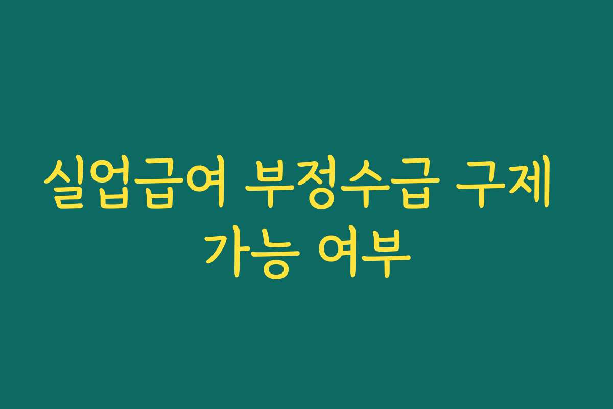 실업급여 부정수급 구제 가능 여부