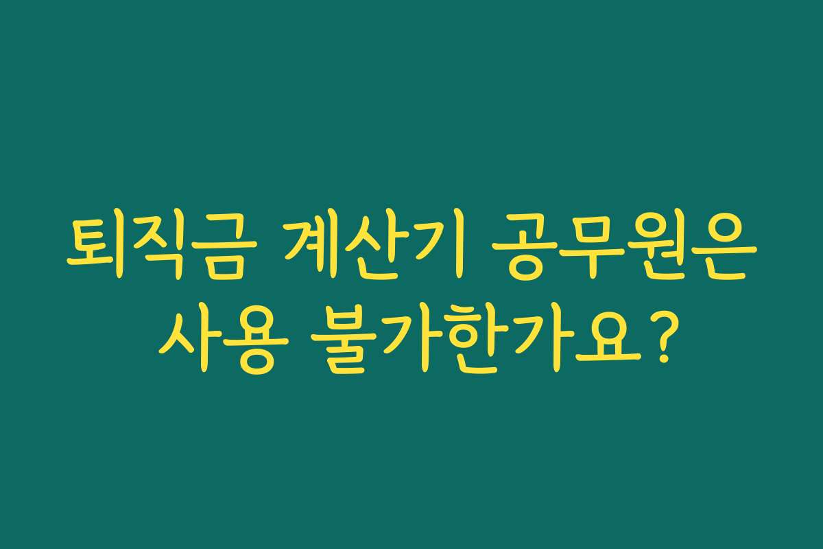 퇴직금 계산기 공무원은 사용 불가한가요? 퇴직금 계산기 공무원은 사용 불가한가요?