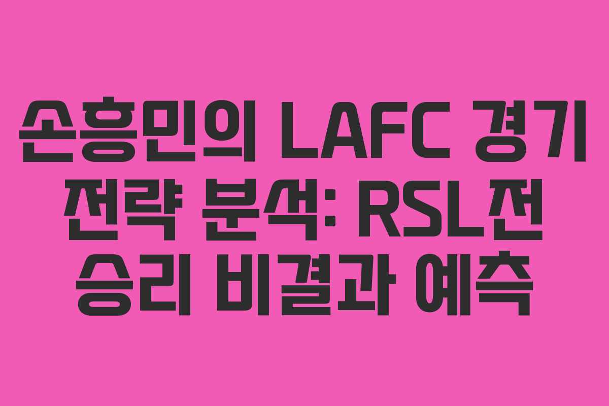 손흥민의 LAFC 경기 전략 분석: RSL전 승리 비결과 예측 손흥민의 LAFC 경기 전략 분석: RSL전 승리 비결과 예측