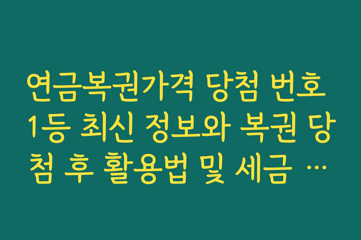 연금복권가격 당첨 번호 1등 최신 정보와 복권 당첨 후 활용법 및 세금 안내
