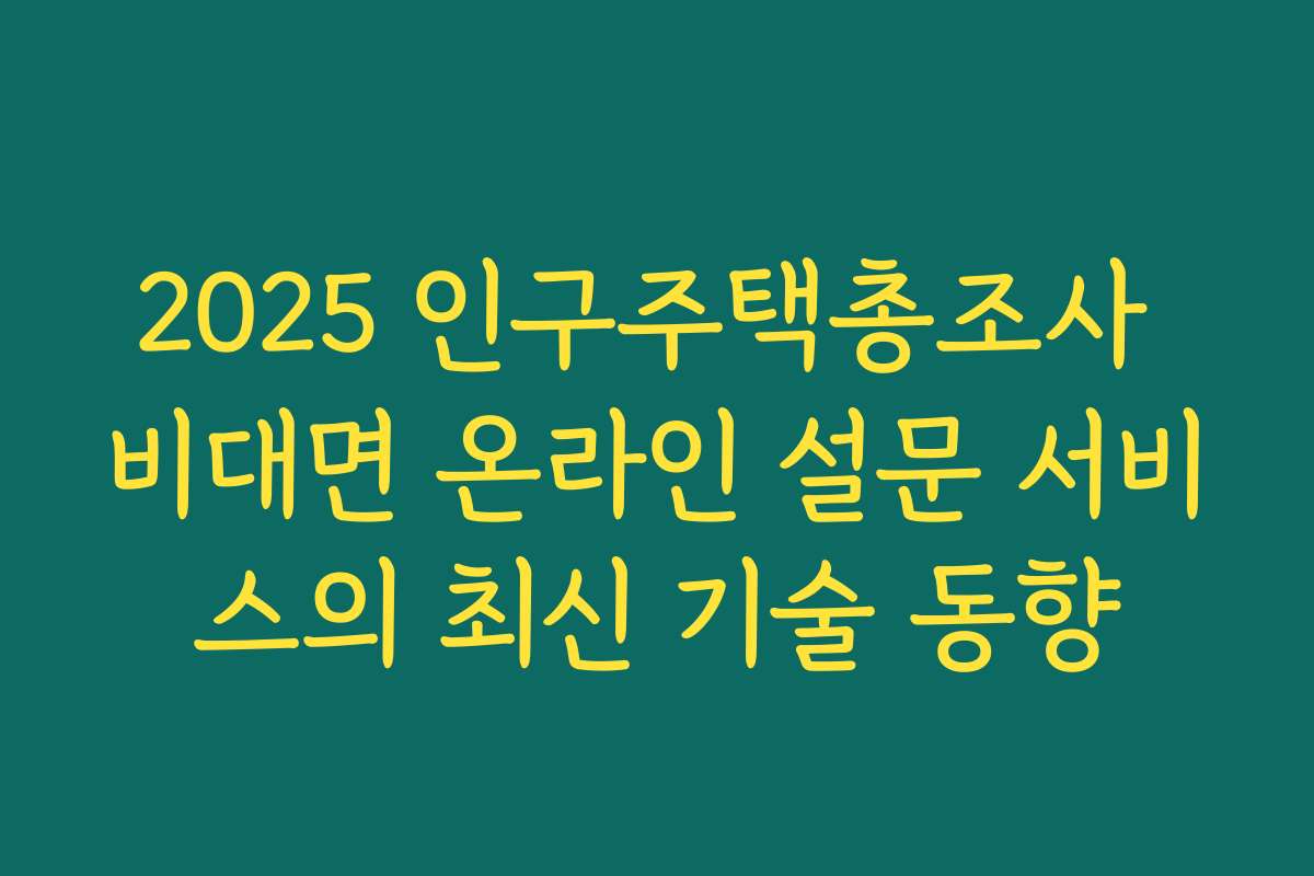 2025 인구주택총조사 비대면 온라인 설문 서비스의 최신 기술 동향