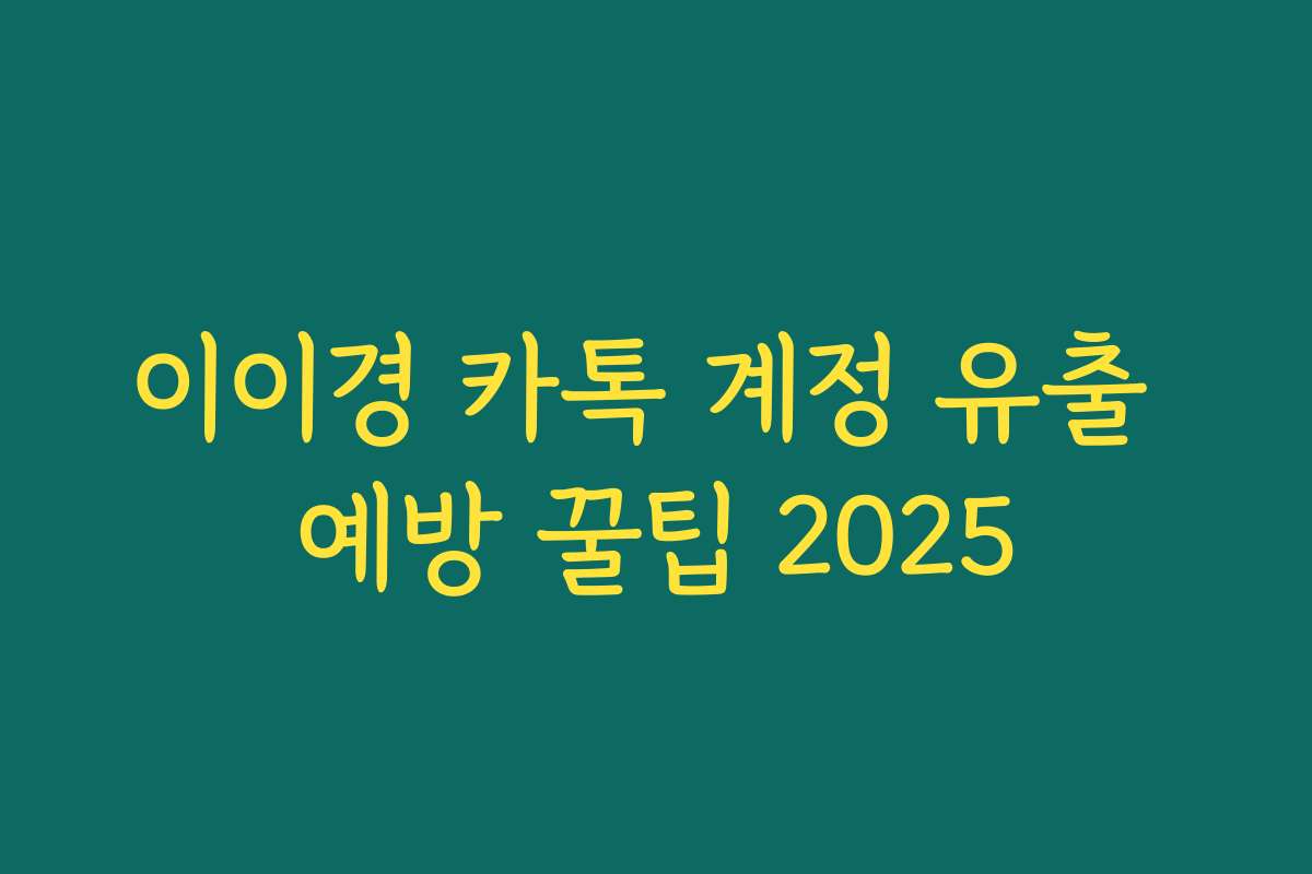 이이경 카톡 계정 유출 예방 꿀팁 2025 이이경 카톡 계정 유출 예방 꿀팁 2025