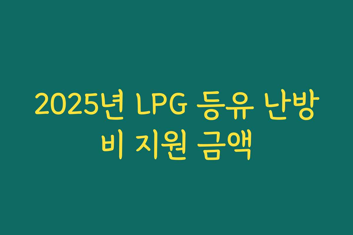 2025년 LPG 등유 난방비 지원 금액 2025년 LPG 등유 난방비 지원 금액