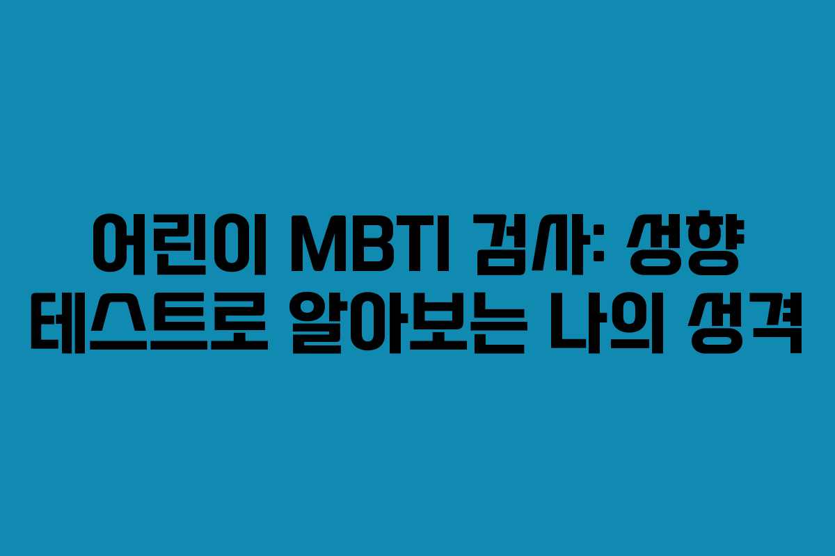 어린이 MBTI 검사: 성향 테스트로 알아보는 나의 성격 어린이 MBTI 검사: 성향 테스트로 알아보는 나의 성격