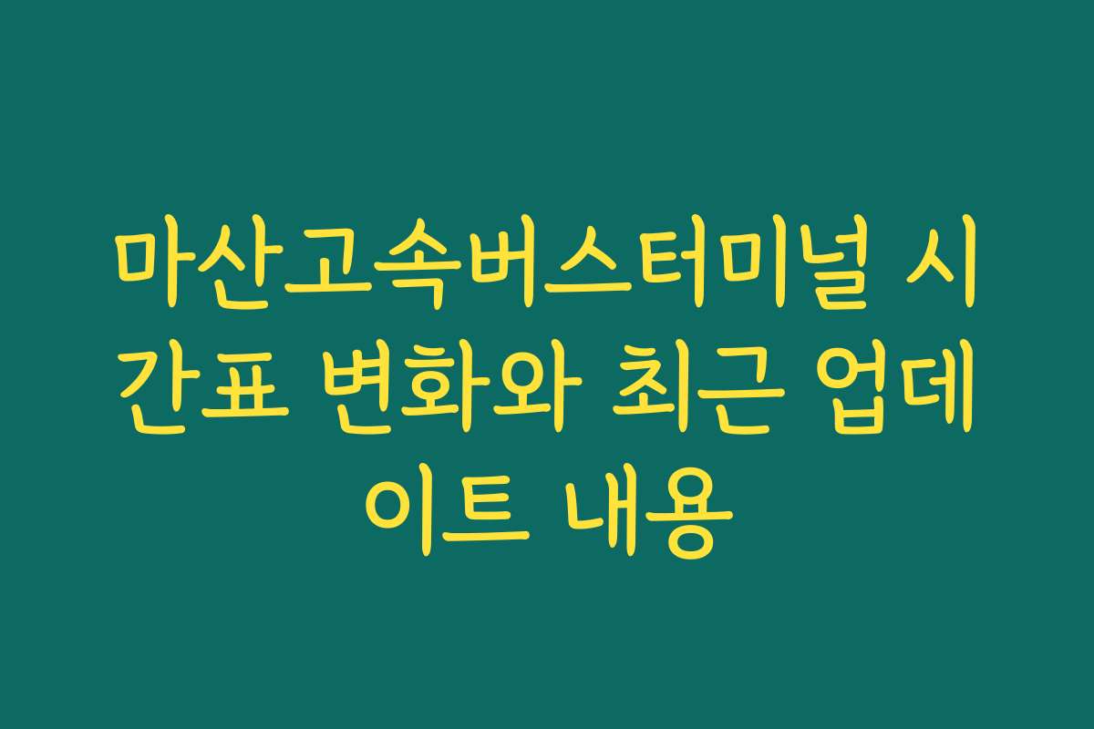 마산고속버스터미널 시간표 변화와 최근 업데이트 내용