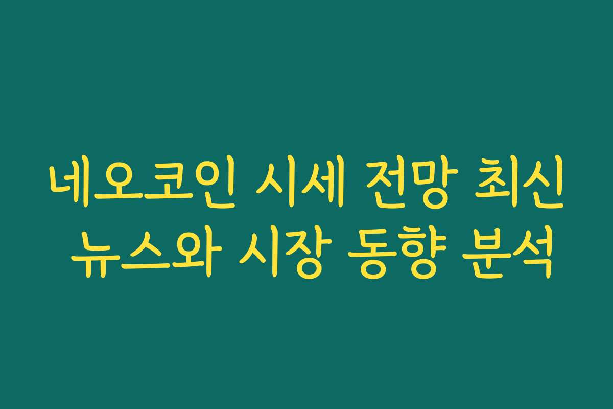 네오코인 시세 전망 최신 뉴스와 시장 동향 분석