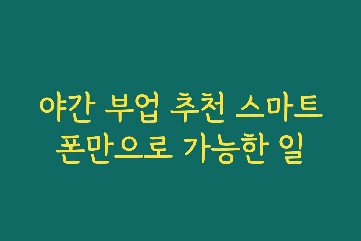 야간 부업 추천 스마트폰만으로 가능한 일
