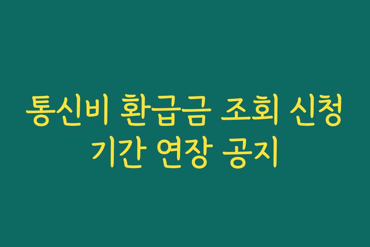 통신비 환급금 조회 신청기간 연장 공지