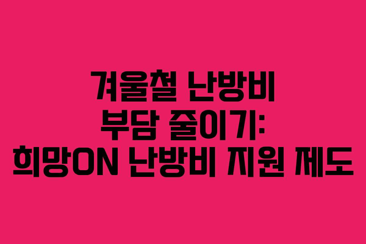 겨울철 난방비 부담 줄이기: 희망ON 난방비 지원 제도 겨울철 난방비 부담 줄이기: 희망ON 난방비 지원 제도