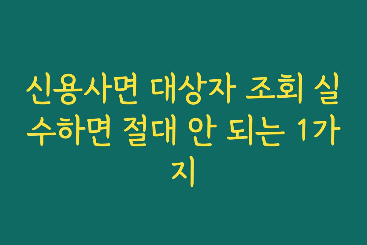 신용사면 대상자 조회 실수하면 절대 안 되는 1가지