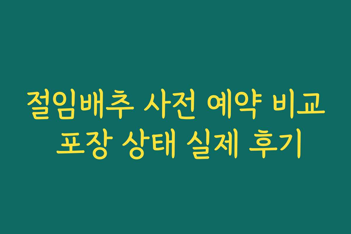 절임배추 사전 예약 비교 포장 상태 실제 후기