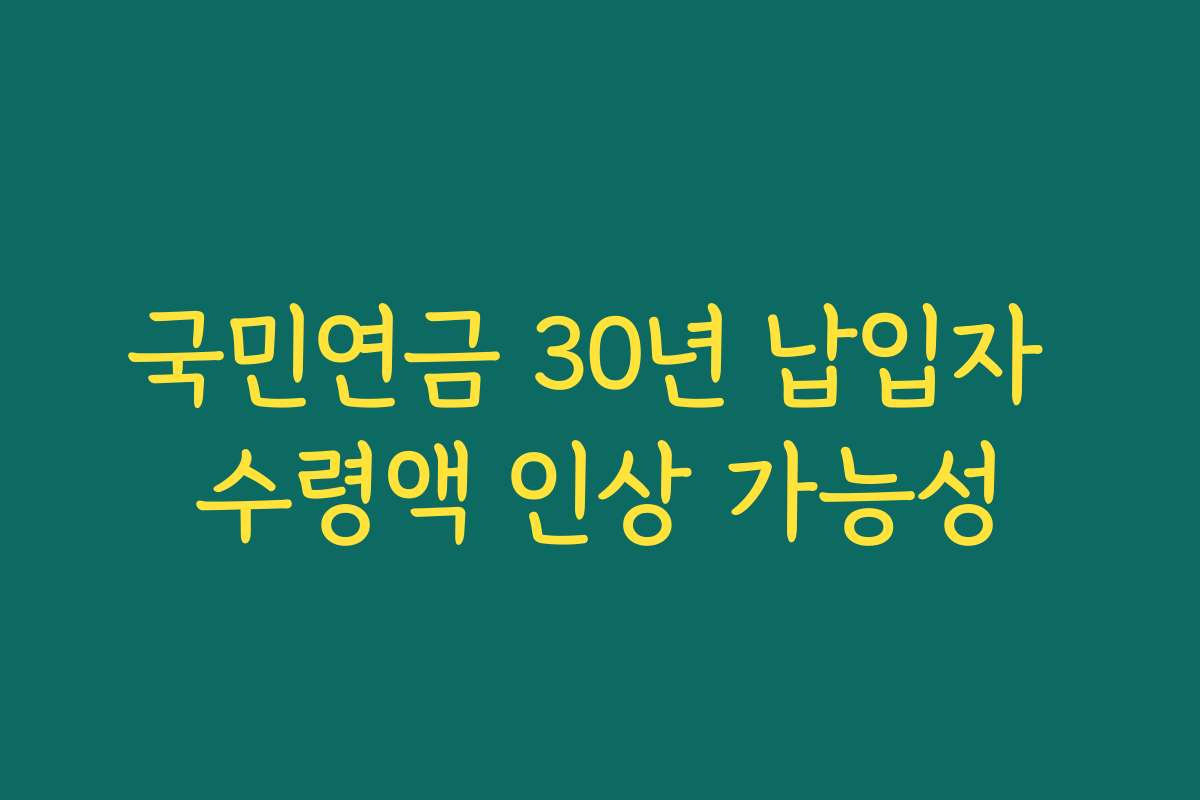 국민연금 30년 납입자 수령액 인상 가능성