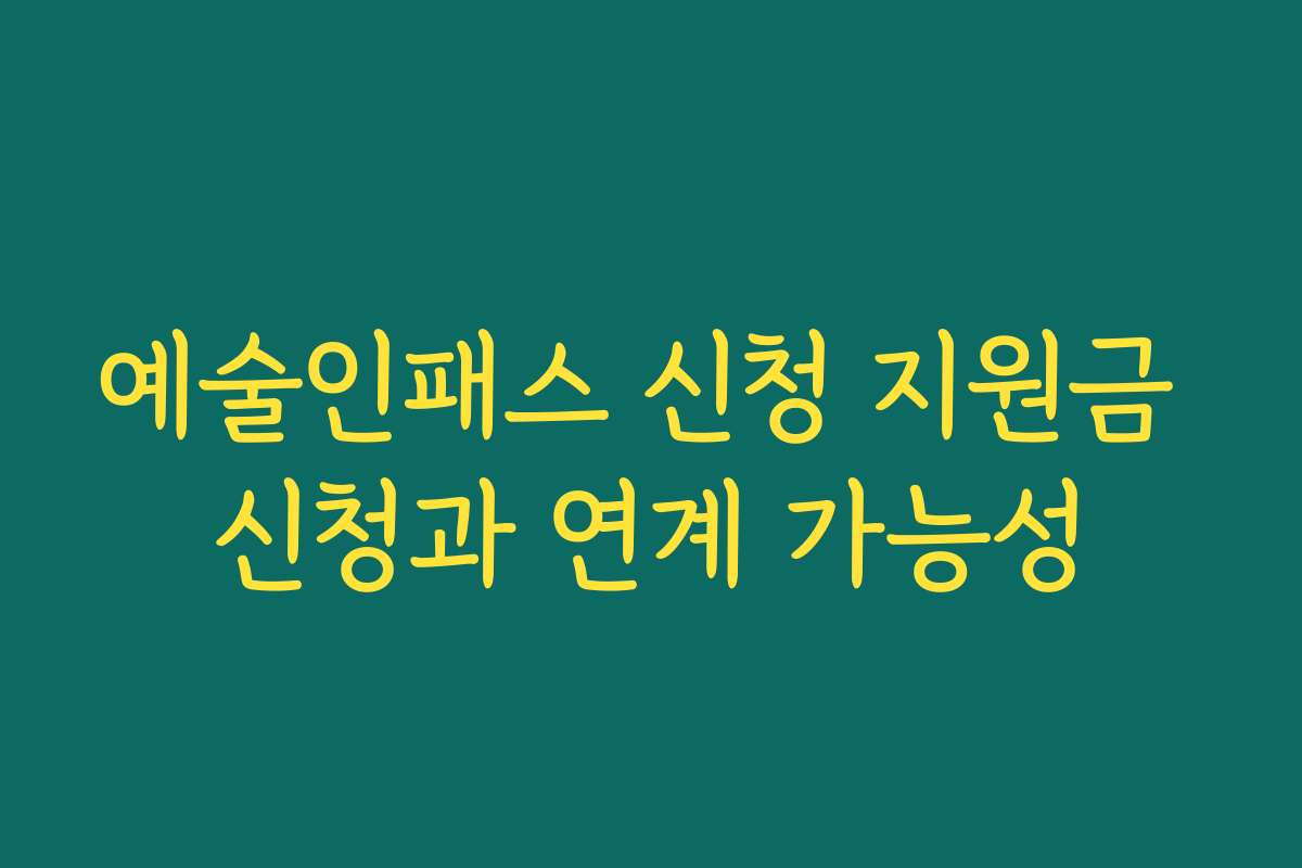 예술인패스 신청 지원금 신청과 연계 가능성