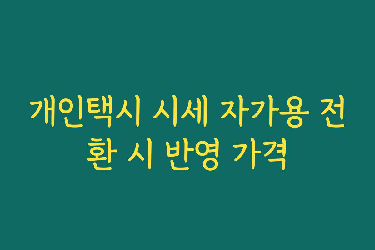 개인택시 시세 자가용 전환 시 반영 가격 개인택시 시세 자가용 전환 시 반영 가격