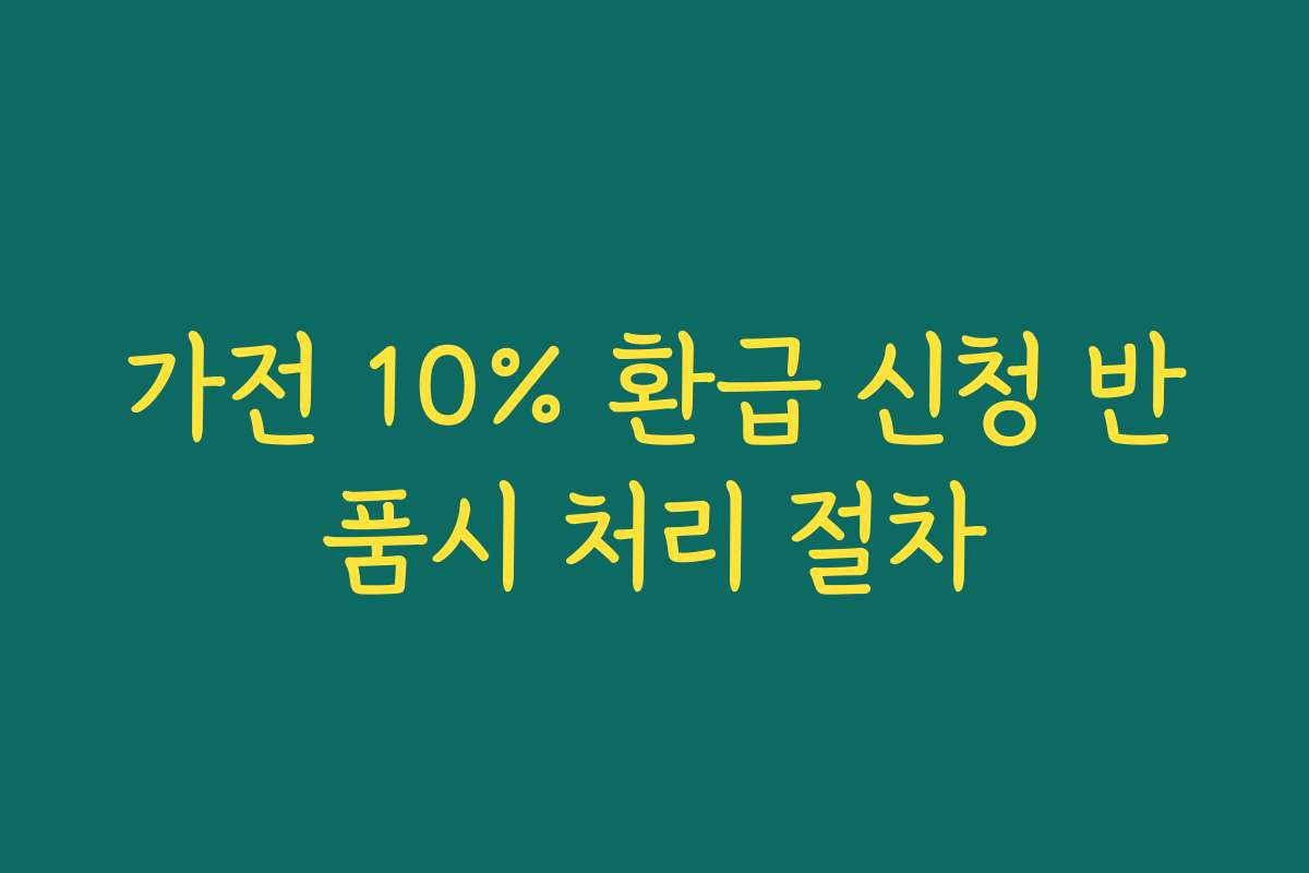가전 10% 환급 신청 반품시 처리 절차 가전 10% 환급 신청 반품시 처리 절차