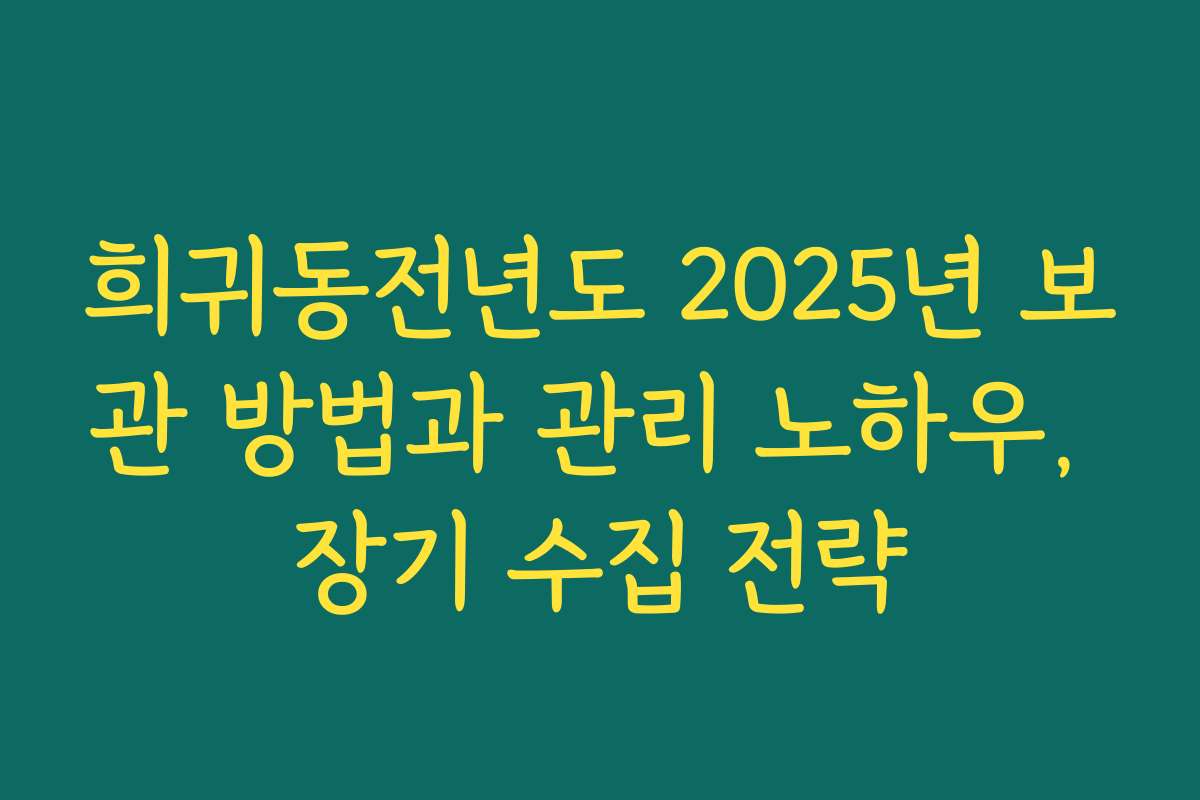 희귀동전년도 2025년 보관 방법과 관리 노하우, 장기 수집 전략