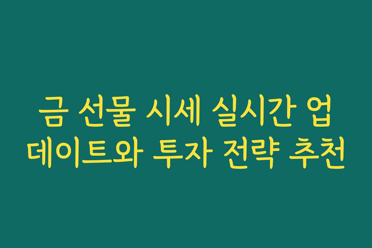 금 선물 시세 실시간 업데이트와 투자 전략 추천