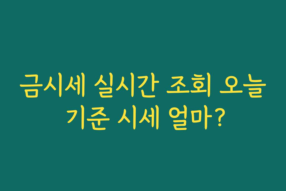 금시세 실시간 조회 오늘 기준 시세 얼마? 금시세 실시간 조회 오늘 기준 시세 얼마?
